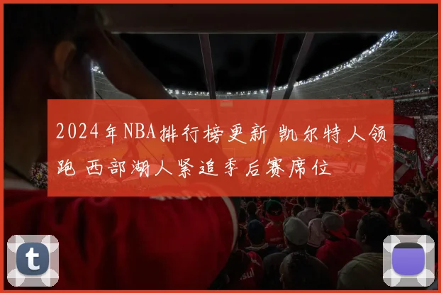 2024年NBA排行榜更新 凯尔特人领跑 西部湖人紧追季后赛席位