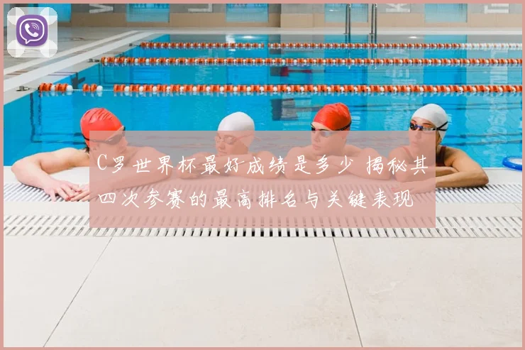 C罗世界杯最好成绩是多少 揭秘其四次参赛的最高排名与关键表现