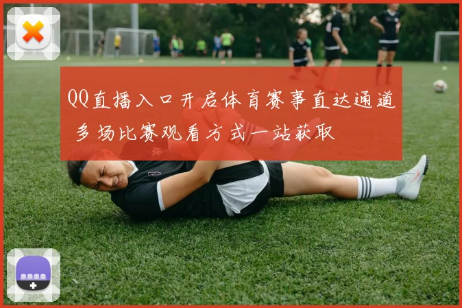 QQ直播入口开启体育赛事直达通道 多场比赛观看方式一站获取