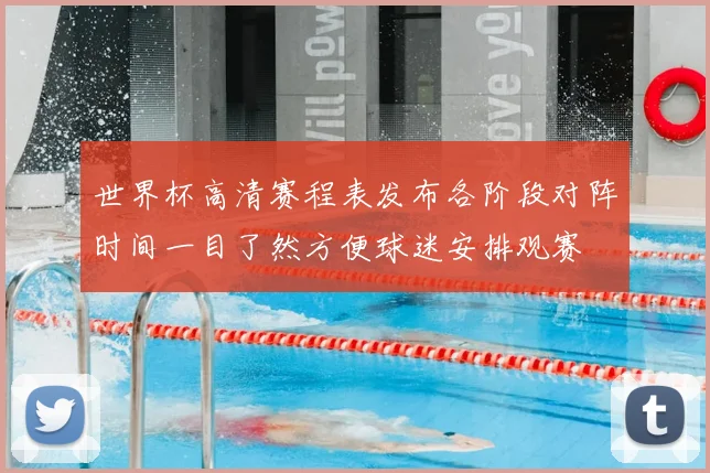 世界杯高清赛程表发布各阶段对阵时间一目了然方便球迷安排观赛