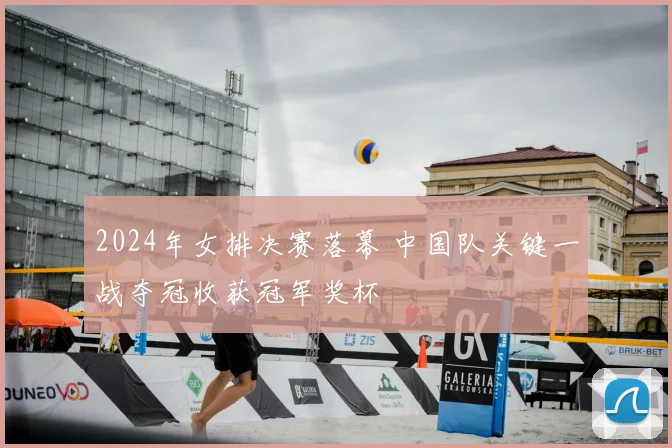 2024年女排决赛落幕 中国队关键一战夺冠收获冠军奖杯