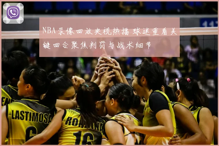 NBA录像回放央视热播 球迷重看关键回合聚焦判罚与战术细节
