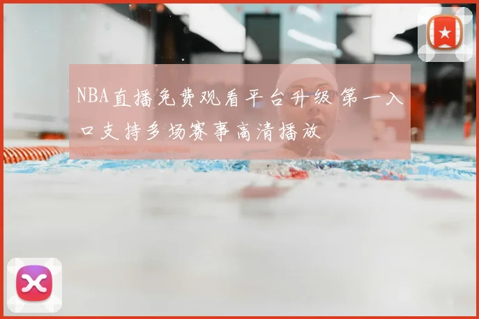 NBA直播免费观看平台升级 第一入口支持多场赛事高清播放