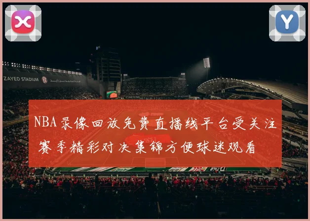 NBA录像回放免费直播线平台受关注 赛季精彩对决集锦方便球迷观看