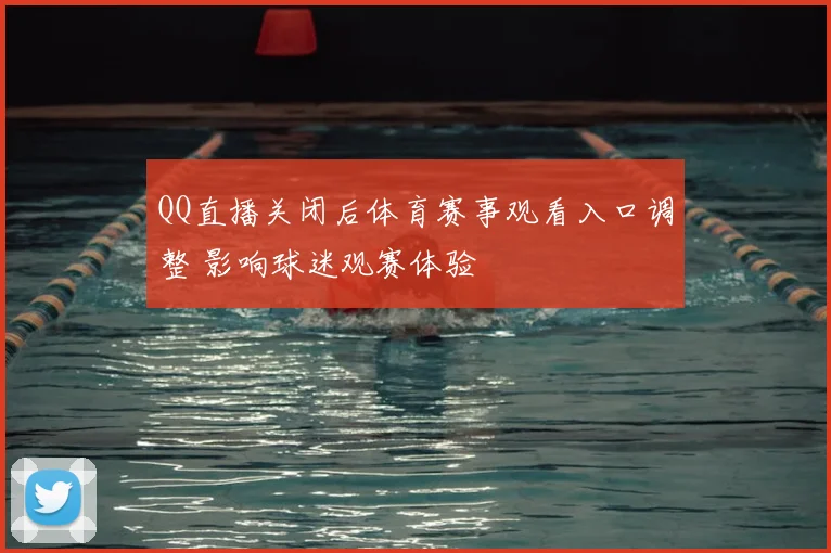QQ直播关闭后体育赛事观看入口调整 影响球迷观赛体验