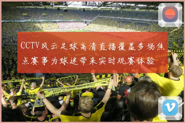 CCTV风云足球高清直播覆盖多场焦点赛事为球迷带来实时观赛体验