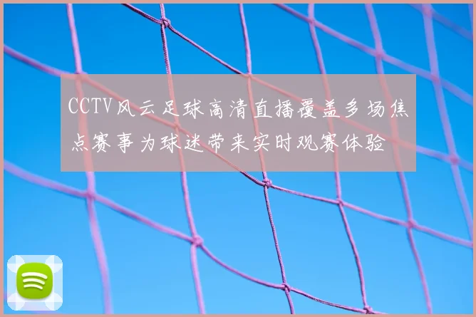 CCTV风云足球高清直播覆盖多场焦点赛事为球迷带来实时观赛体验