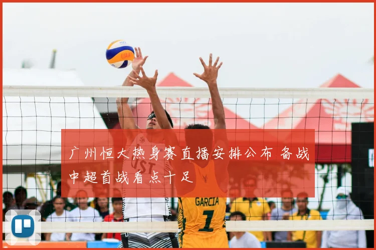 广州恒大热身赛直播安排公布 备战中超首战看点十足