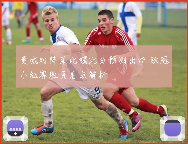 曼城对阵莱比锡比分预测出炉 欧冠小组赛胜负看点解析