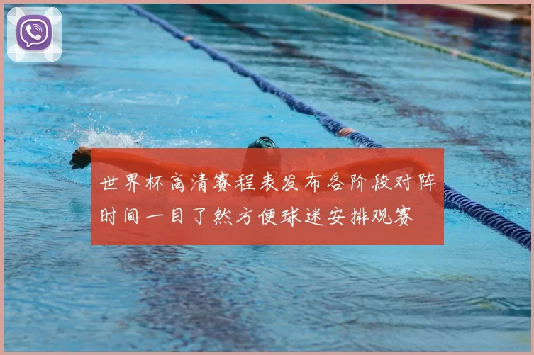 世界杯高清赛程表发布各阶段对阵时间一目了然方便球迷安排观赛