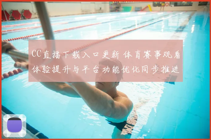 CC直播下载入口更新 体育赛事观看体验提升与平台功能优化同步推进