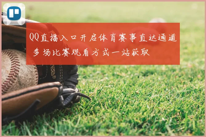 QQ直播入口开启体育赛事直达通道 多场比赛观看方式一站获取